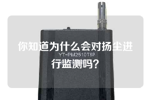 你知道為什么會對揚塵進行監(jiān)測嗎？